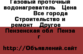 Газовый проточный водонагреватель › Цена ­ 1 800 - Все города Строительство и ремонт » Другое   . Пензенская обл.,Пенза г.